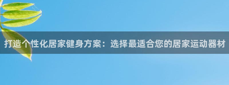 凯捷体育招商电话是多少：打造个性化居家健身方案：选择