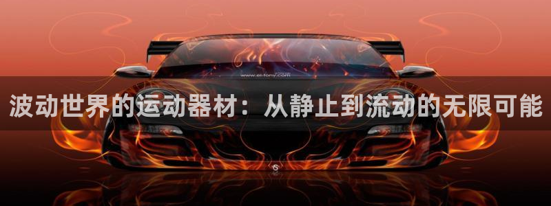 海南凯捷体育发展怎么样：波动世界的运动器材：从静止到