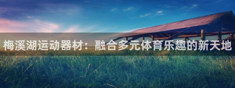 凯捷体育官方客服电话：梅溪湖运动器材：融合多元体育乐