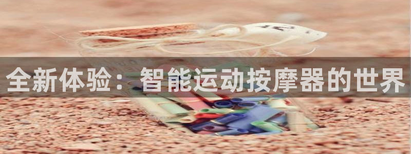 凯捷体育集团：全新体验：智能运动按摩器的世界