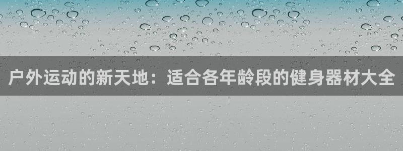 凯捷体育平台：户外运动的新天地：适合各年龄段的健身器