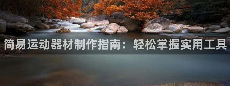 凯捷体育招商电话号码是多少：简易运动器材制作指南：轻