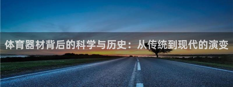 凯捷体育娱乐下载：体育器材背后的科学与历史：从传统到