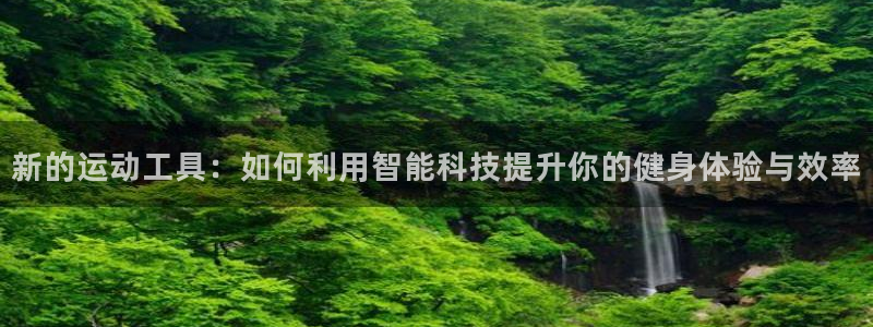 凯捷体育娱乐40996:新的运动工具:如何利用智能科技提升你